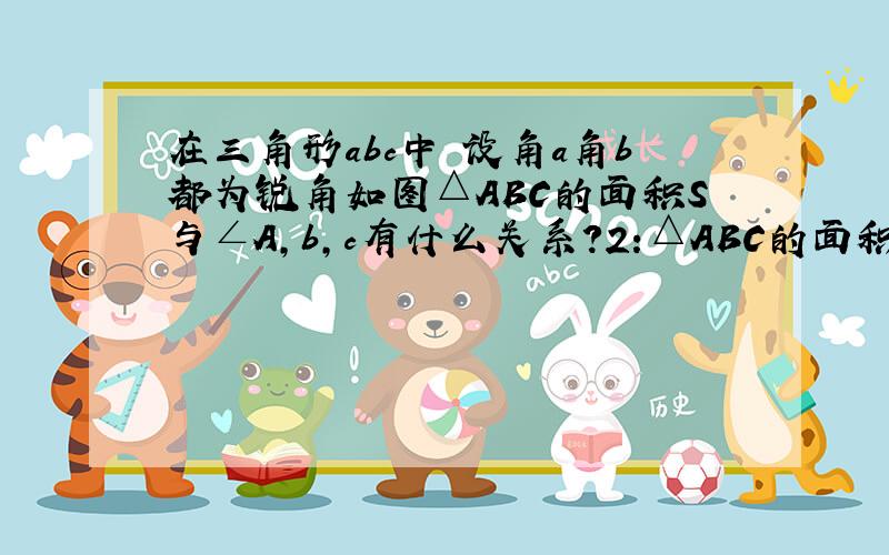 在三角形abc中 设角a角b都为锐角如图△ABC的面积S与∠A,b,c有什么关系?2:△ABC的面积S与∠B,a,c有什