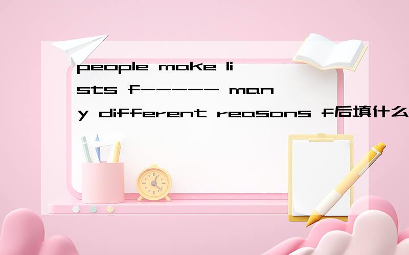 people make lists f----- many different reasons f后填什么