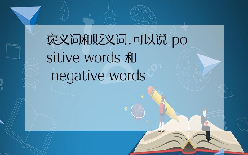 褒义词和贬义词.可以说 positive words 和 negative words