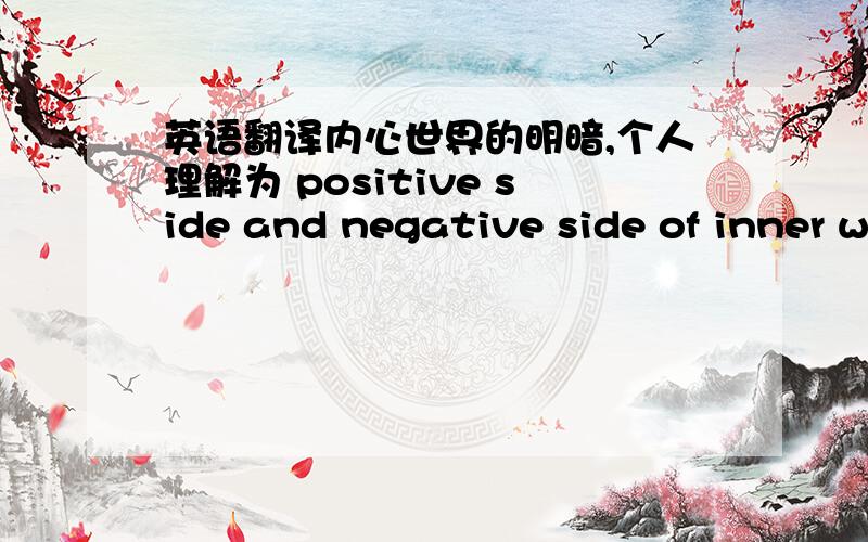 英语翻译内心世界的明暗,个人理解为 positive side and negative side of inner w