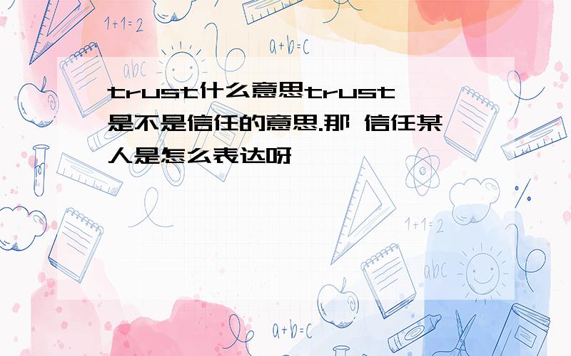 trust什么意思trust是不是信任的意思.那 信任某人是怎么表达呀