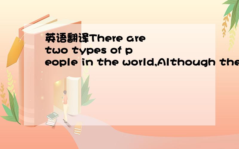 英语翻译There are two types of people in the world,Although they