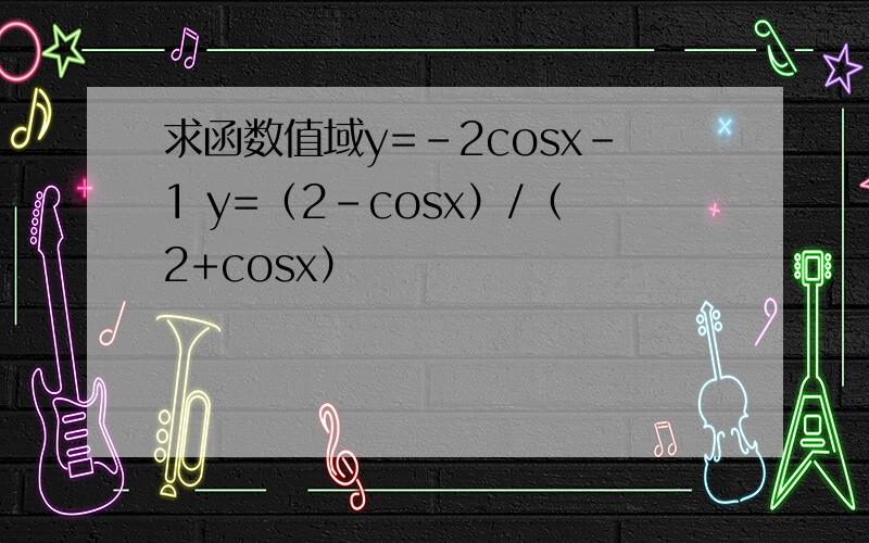 求函数值域y=-2cosx-1 y=（2-cosx）/（2+cosx）