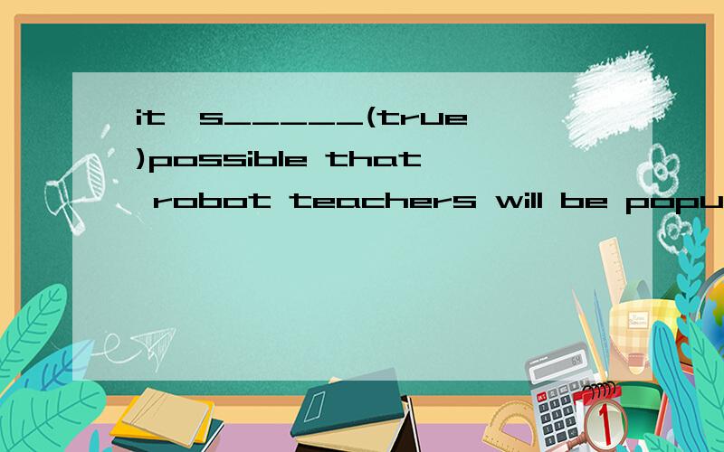 it's_____(true)possible that robot teachers will be popular