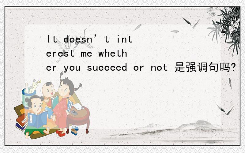 It doesn’t interest me whether you succeed or not 是强调句吗?