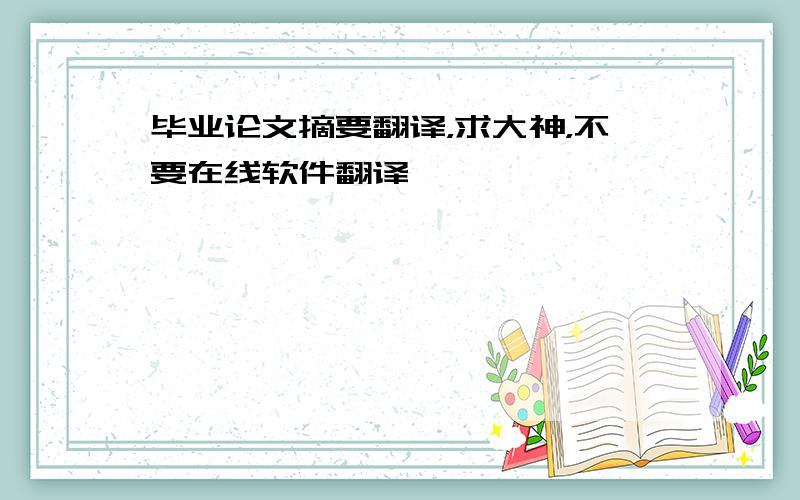 毕业论文摘要翻译，求大神，不要在线软件翻译