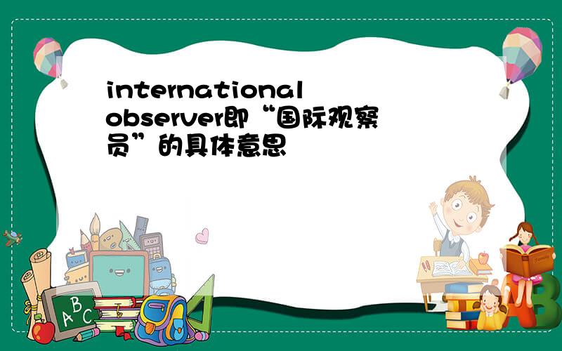 international observer即“国际观察员”的具体意思