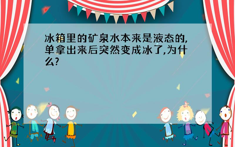 冰箱里的矿泉水本来是液态的,单拿出来后突然变成冰了,为什么?