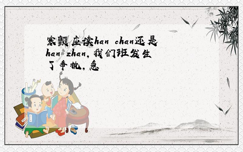 寒颤应读han chan还是han zhan,我们班发生了争执,急