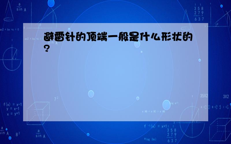 避雷针的顶端一般是什么形状的?