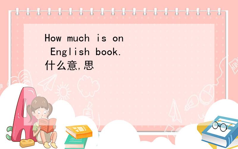 How much is on English book.什么意,思