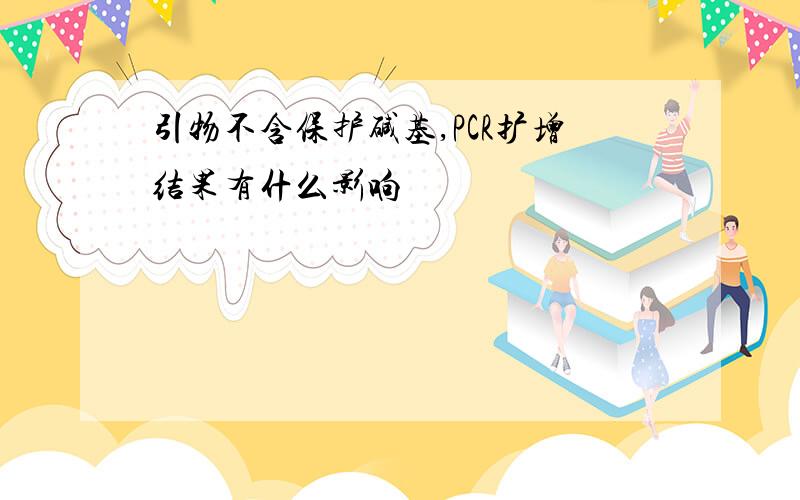 引物不含保护碱基,PCR扩增结果有什么影响