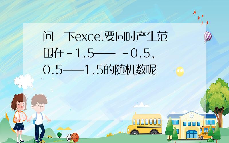 问一下excel要同时产生范围在-1.5—— -0.5,0.5——1.5的随机数呢