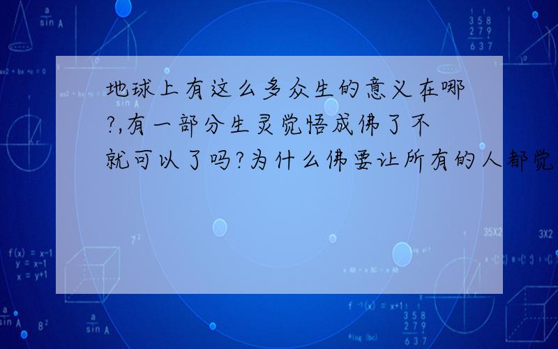 地球上有这么多众生的意义在哪?,有一部分生灵觉悟成佛了不就可以了吗?为什么佛要让所有的人都觉悟