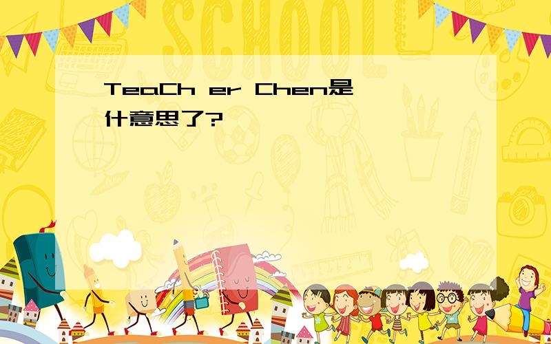 TeaCh er Chen是什意思了?