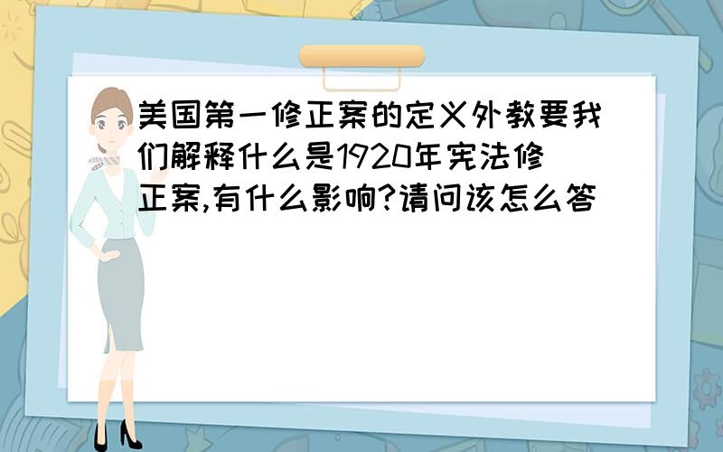 美国第一修正案的定义外教要我们解释什么是1920年宪法修正案,有什么影响?请问该怎么答