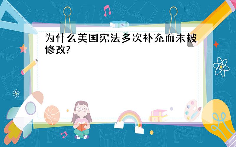 为什么美国宪法多次补充而未被修改?