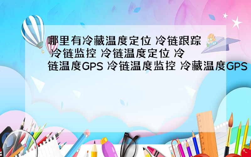 哪里有冷藏温度定位 冷链跟踪 冷链监控 冷链温度定位 冷链温度GPS 冷链温度监控 冷藏温度GPS 冷藏温度跟踪