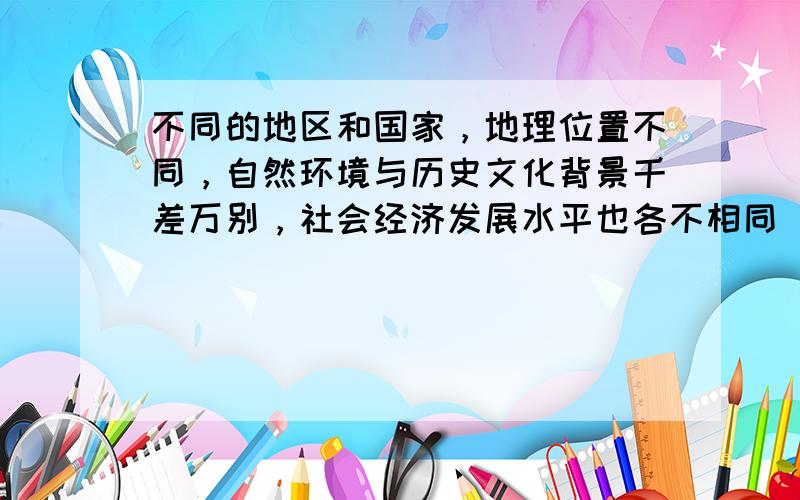 不同的地区和国家，地理位置不同，自然环境与历史文化背景千差万别，社会经济发展水平也各不相同．据此完成7～11题．