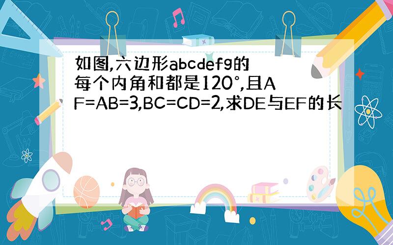 如图,六边形abcdefg的每个内角和都是120°,且AF=AB=3,BC=CD=2,求DE与EF的长