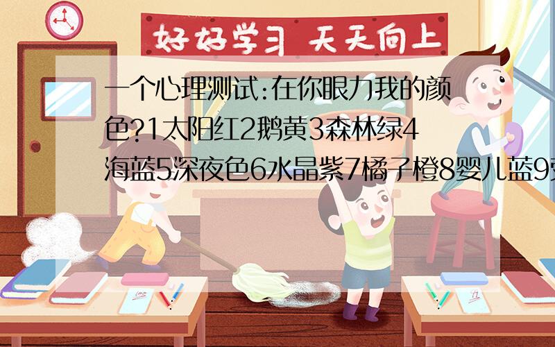 一个心理测试:在你眼力我的颜色?1太阳红2鹅黄3森林绿4海蓝5深夜色6水晶紫7橘子橙8婴儿蓝9荧光绿10天使白.这道题的