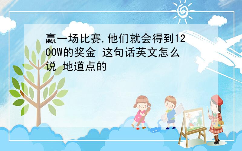 赢一场比赛,他们就会得到1200W的奖金 这句话英文怎么说 地道点的