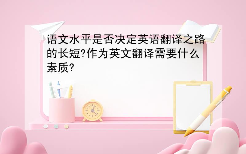 语文水平是否决定英语翻译之路的长短?作为英文翻译需要什么素质?