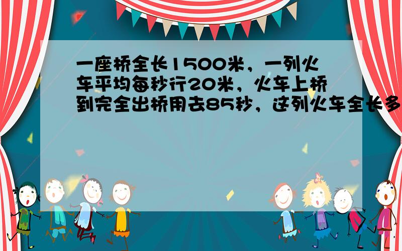 一座桥全长1500米，一列火车平均每秒行20米，火车上桥到完全出桥用去85秒，这列火车全长多少米？