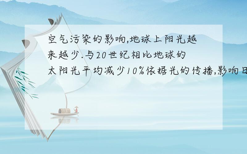 空气污染的影响,地球上阳光越来越少.与20世纪相比地球的太阳光平均减少10%依据光的传播,影响日照的原因