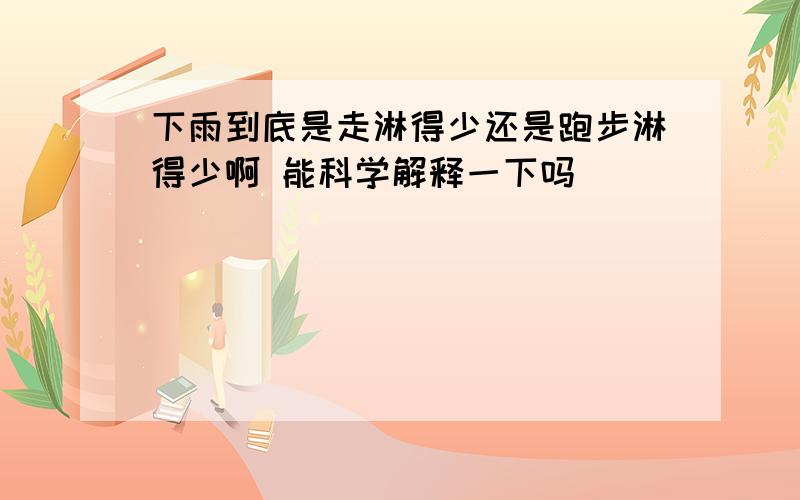 下雨到底是走淋得少还是跑步淋得少啊 能科学解释一下吗