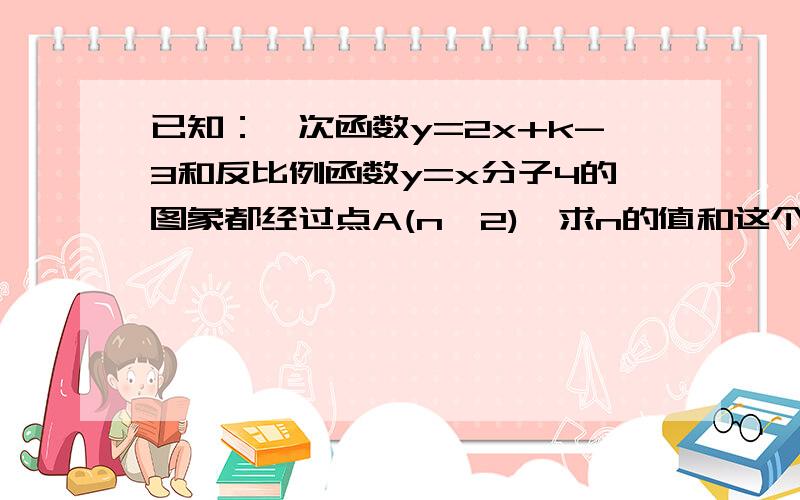 已知：一次函数y=2x+k-3和反比例函数y=x分子4的图象都经过点A(n,2),求n的值和这个一次函数的解析式.