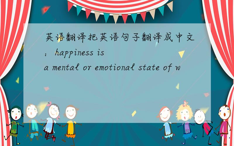 英语翻译把英语句子翻译成中文：happiness is a mental or emotional state of w