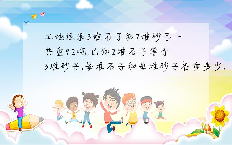 工地运来3堆石子和7堆砂子一共重92吨,已知2堆石子等于3堆砂子,每堆石子和每堆砂子各重多少.（请用替换法解答）