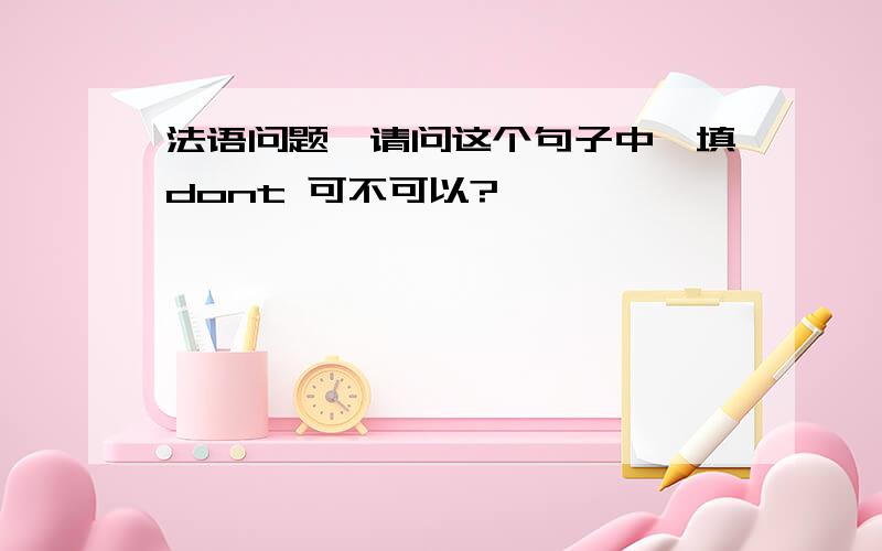 法语问题,请问这个句子中,填dont 可不可以?