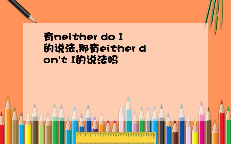 有neither do I 的说法,那有either don't I的说法吗