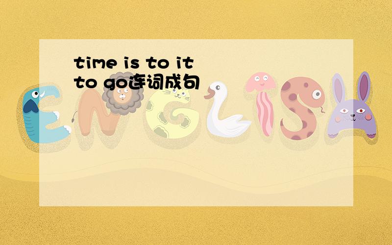 time is to it to go连词成句