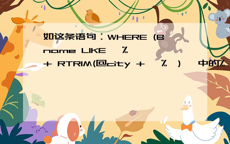 如这条语句：WHERE (Bname LIKE '%' + RTRIM(@city + '%') ,中的%,以及RTRI