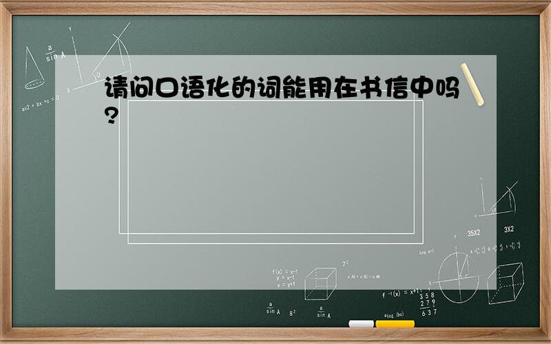 请问口语化的词能用在书信中吗?