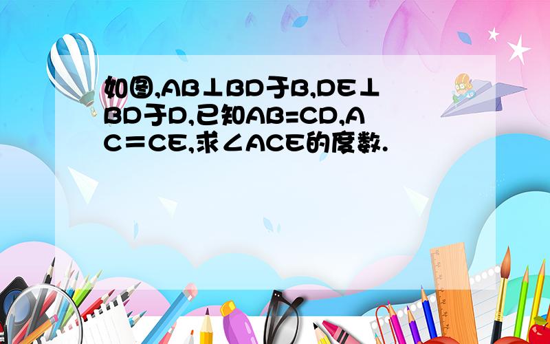 如图,AB⊥BD于B,DE⊥BD于D,已知AB=CD,AC＝CE,求∠ACE的度数.