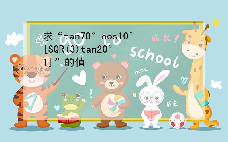 求“tan70°cos10°[SQR(3)tan20°—1]”的值