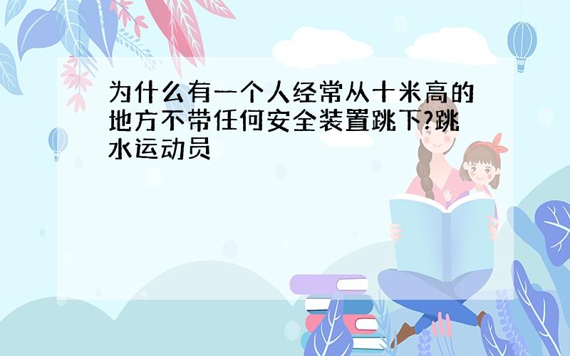 为什么有一个人经常从十米高的地方不带任何安全装置跳下?跳水运动员