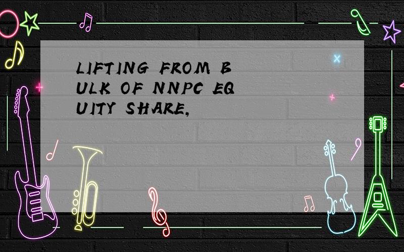 LIFTING FROM BULK OF NNPC EQUITY SHARE,