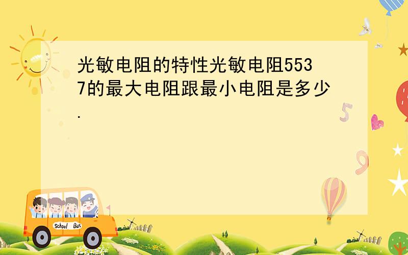 光敏电阻的特性光敏电阻5537的最大电阻跟最小电阻是多少.