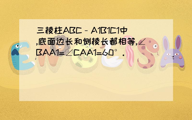 三棱柱ABC﹣A1B1C1中,底面边长和侧棱长都相等,∠BAA1=∠CAA1=60°.