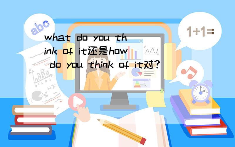 what do you think of it还是how do you think of it对?