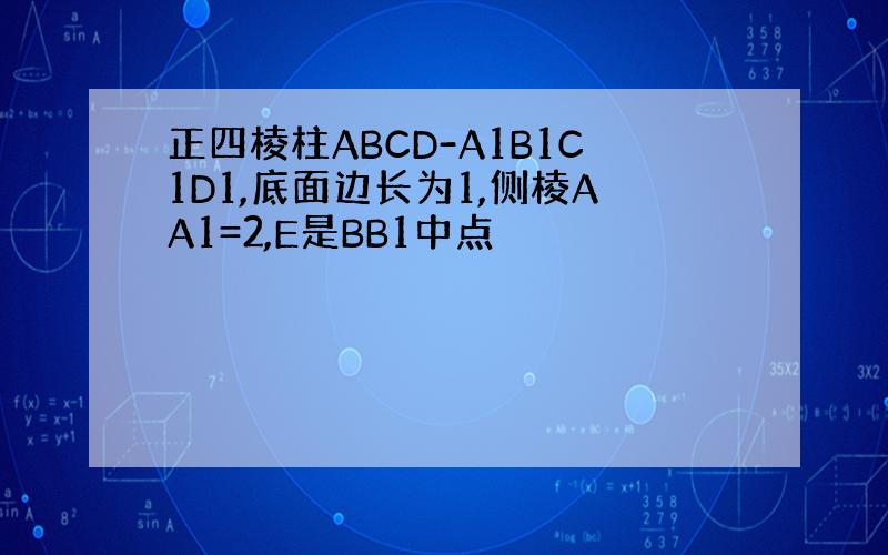 正四棱柱ABCD-A1B1C1D1,底面边长为1,侧棱AA1=2,E是BB1中点