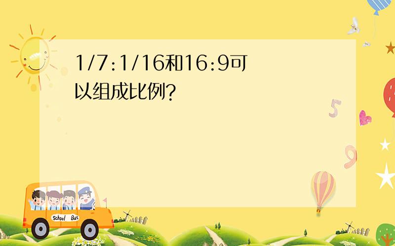 1/7:1/16和16:9可以组成比例?