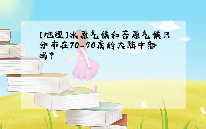 【地理】冰原气候和苔原气候只分布在70-90度的大陆中部吗?