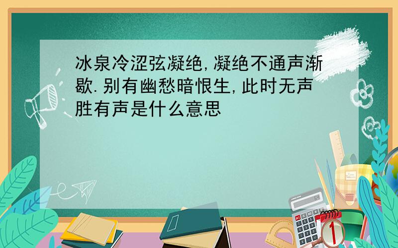 冰泉冷涩弦凝绝,凝绝不通声渐歇.别有幽愁暗恨生,此时无声胜有声是什么意思