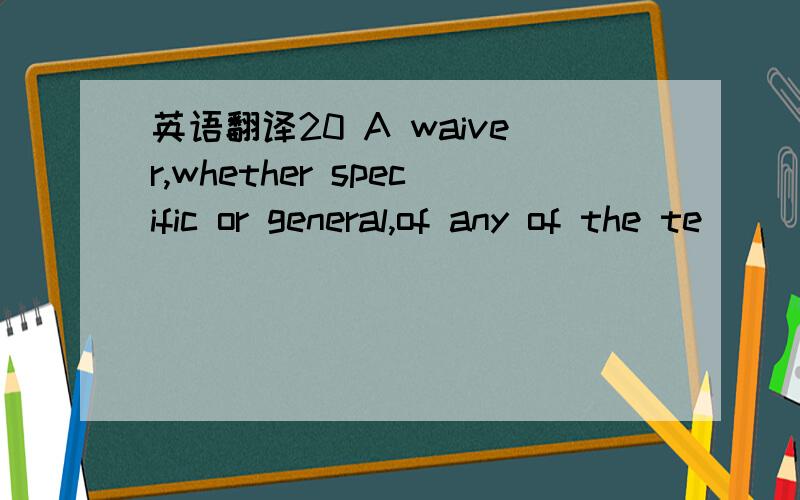 英语翻译20 A waiver,whether specific or general,of any of the te